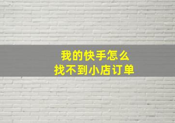 我的快手怎么找不到小店订单