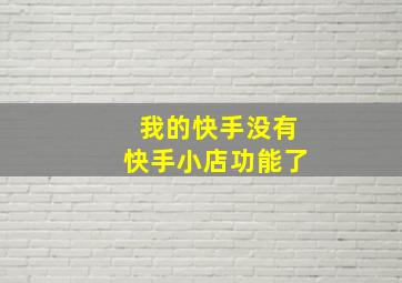 我的快手没有快手小店功能了