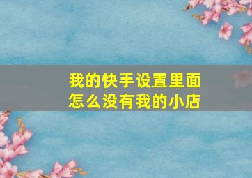 我的快手设置里面怎么没有我的小店