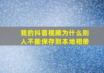 我的抖音视频为什么别人不能保存到本地相册