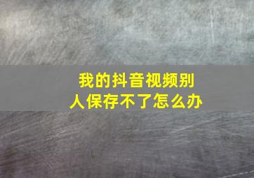 我的抖音视频别人保存不了怎么办