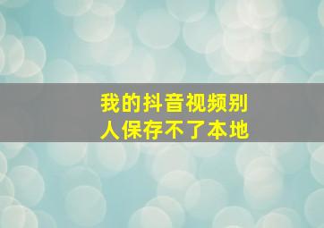 我的抖音视频别人保存不了本地