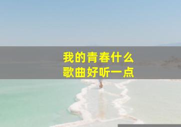 我的青春什么歌曲好听一点