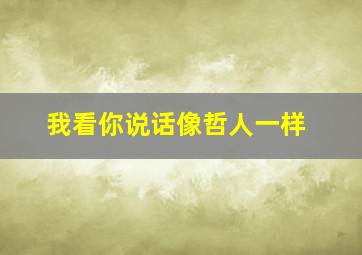 我看你说话像哲人一样