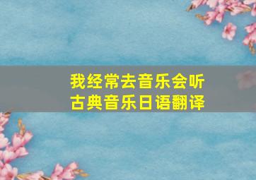 我经常去音乐会听古典音乐日语翻译