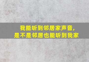 我能听到邻居家声音,是不是邻居也能听到我家