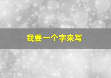 我要一个字来写