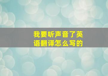 我要听声音了英语翻译怎么写的