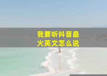 我要听抖音最火英文怎么说