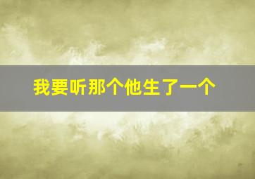 我要听那个他生了一个