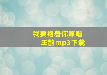 我要抱着你原唱王韵mp3下载