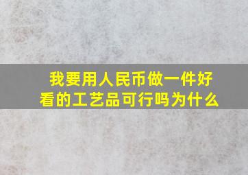 我要用人民币做一件好看的工艺品可行吗为什么