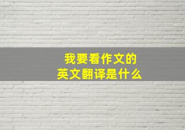 我要看作文的英文翻译是什么