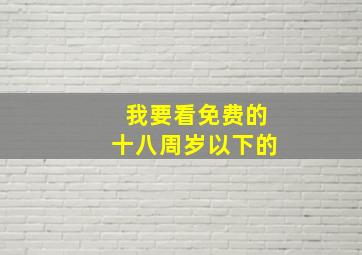 我要看免费的十八周岁以下的