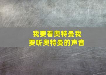 我要看奥特曼我要听奥特曼的声音