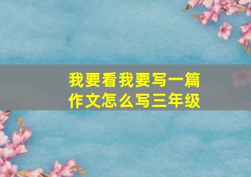 我要看我要写一篇作文怎么写三年级