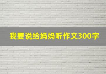 我要说给妈妈听作文300字