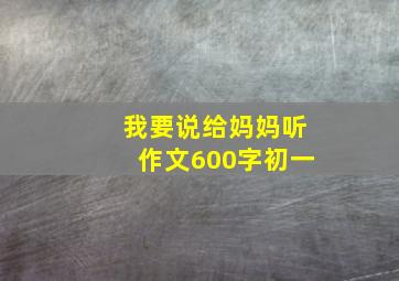 我要说给妈妈听作文600字初一