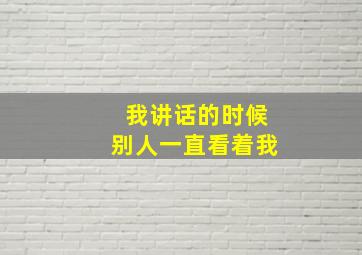 我讲话的时候别人一直看着我