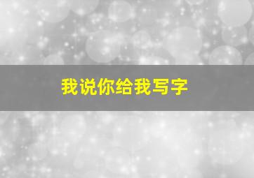 我说你给我写字