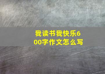 我读书我快乐600字作文怎么写