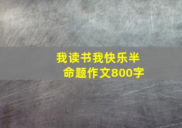 我读书我快乐半命题作文800字