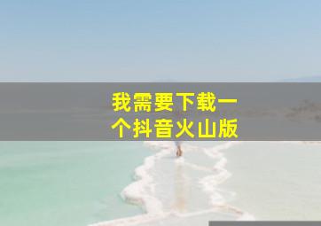 我需要下载一个抖音火山版