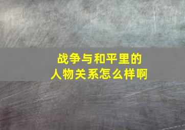 战争与和平里的人物关系怎么样啊