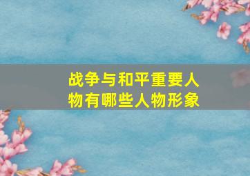 战争与和平重要人物有哪些人物形象