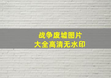 战争废墟图片大全高清无水印