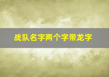 战队名字两个字带龙字