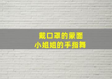 戴口罩的蒙面小姐姐的手指舞