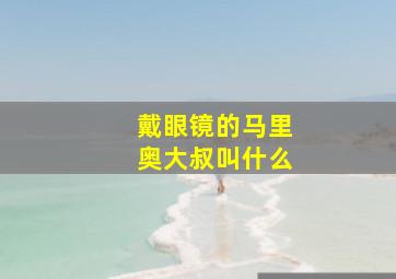 戴眼镜的马里奥大叔叫什么