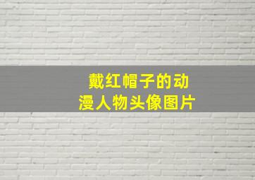 戴红帽子的动漫人物头像图片