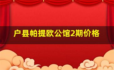 户县帕提欧公馆2期价格