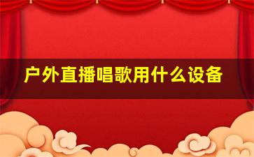 户外直播唱歌用什么设备