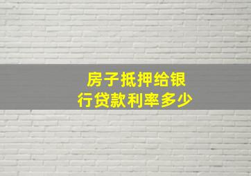 房子抵押给银行贷款利率多少