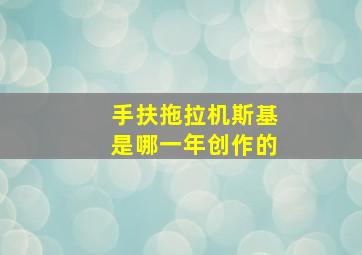 手扶拖拉机斯基是哪一年创作的