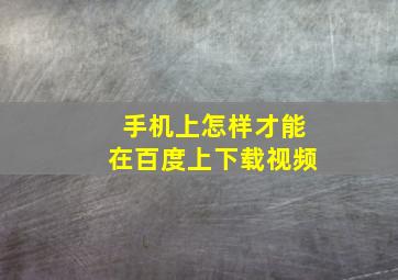 手机上怎样才能在百度上下载视频