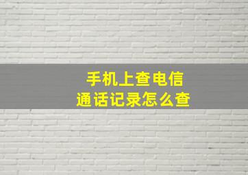 手机上查电信通话记录怎么查