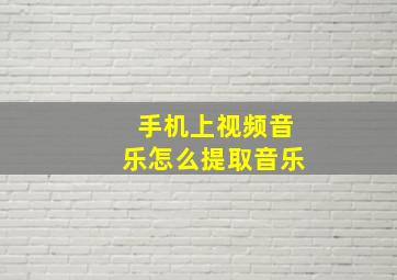 手机上视频音乐怎么提取音乐