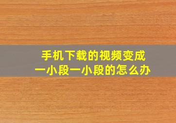 手机下载的视频变成一小段一小段的怎么办