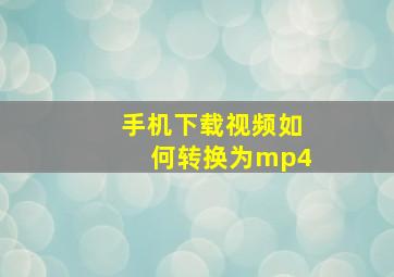 手机下载视频如何转换为mp4