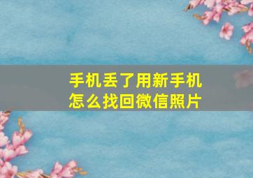 手机丢了用新手机怎么找回微信照片