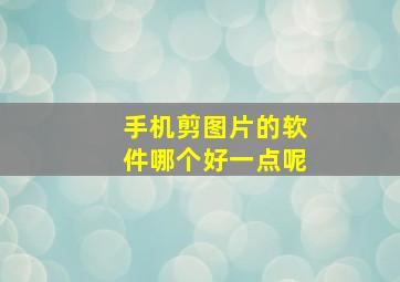 手机剪图片的软件哪个好一点呢