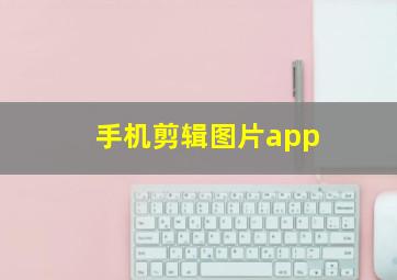 手机剪辑图片app