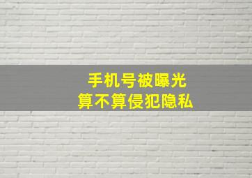 手机号被曝光算不算侵犯隐私