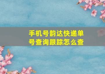 手机号韵达快递单号查询跟踪怎么查