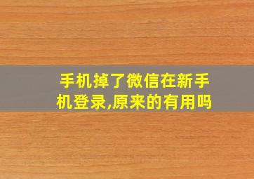 手机掉了微信在新手机登录,原来的有用吗