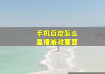 手机百度怎么直播游戏画面